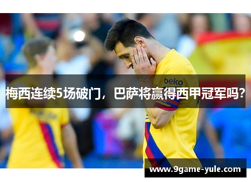 梅西连续5场破门，巴萨将赢得西甲冠军吗？