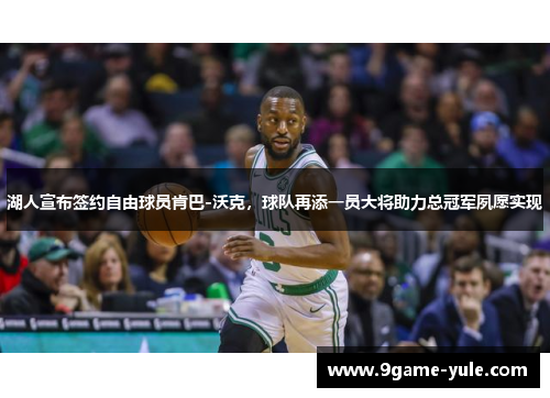 湖人宣布签约自由球员肯巴-沃克，球队再添一员大将助力总冠军夙愿实现