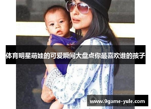 体育明星萌娃的可爱瞬间大盘点你最喜欢谁的孩子