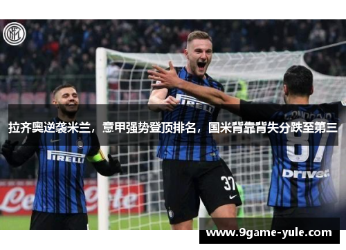 拉齐奥逆袭米兰，意甲强势登顶排名，国米背靠背失分跌至第三