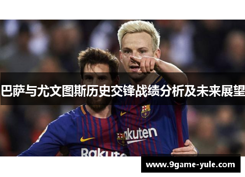 巴萨与尤文图斯历史交锋战绩分析及未来展望