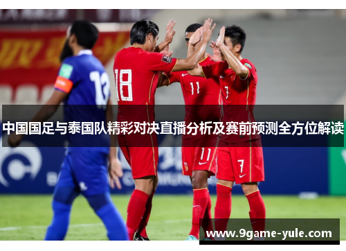 中国国足与泰国队精彩对决直播分析及赛前预测全方位解读