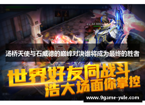 汤桥天使与石威德的巅峰对决谁将成为最终的胜者